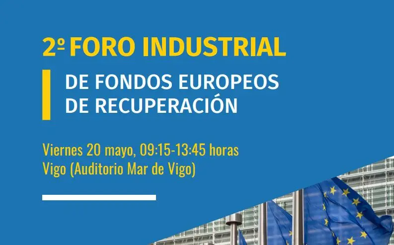 l 2&ordm; Foro Industrial de Fondos Europeos de Recuperaci&oacute;n, este viernes 20 de mayo, de 09.15 a 13.45 horas en el Auditorio Mar de Vigo.